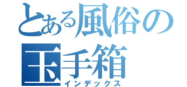 とある風俗の玉手箱（インデックス）