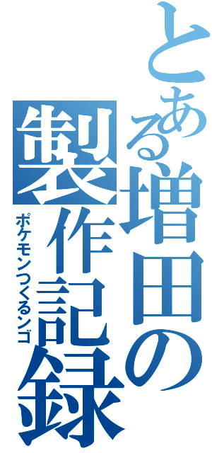 とある増田の製作記録（ポケモンつくるンゴ）