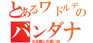 とあるワドルディのバンダナ（大王様との思い出）