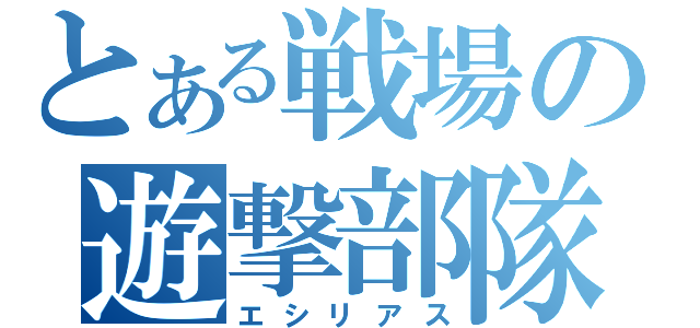 とある戦場の遊撃部隊（エシリアス）