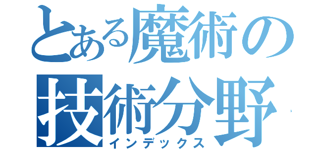 とある魔術の技術分野（インデックス）