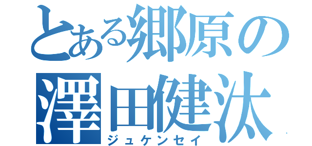 とある郷原の澤田健汰（ジュケンセイ）