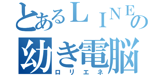 とあるＬＩＮＥのの幼き電脳（ロリエネ）