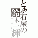 とある石屋の鈴木一輝（セガレ）