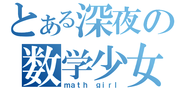 とある深夜の数学少女（ｍａｔｈ ｇｉｒｌ）