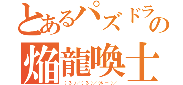 とあるパズドラの焔龍喚士ツバキ（（＾３＾）／（＾３＾）／（＊＾－＾）／）