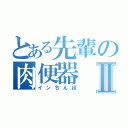 とある先輩の肉便器Ⅱ（インちんぽ）