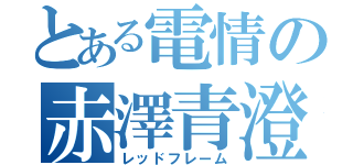 とある電情の赤澤青澄（レッドフレーム）