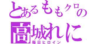 とあるももクロの高城れに（毎日ヒロイン）