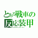 とある戦車の反応装甲（リアクティブアーマー）