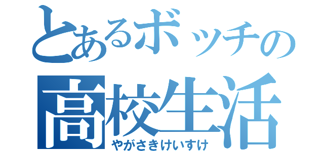 とあるボッチの高校生活（やがさきけいすけ）