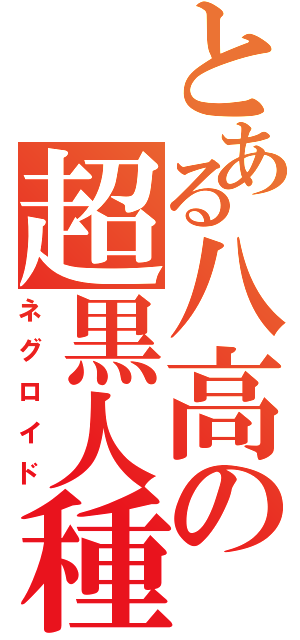 とある八高の超黒人種（ネグロイド）