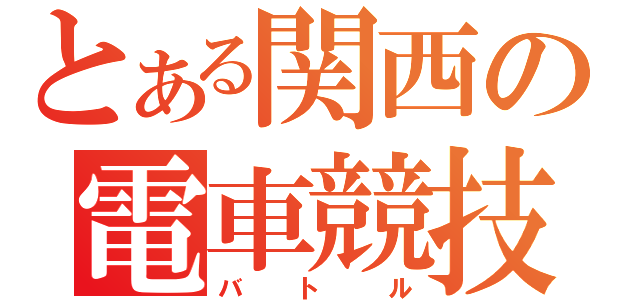 とある関西の電車競技（バトル）