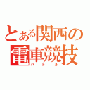 とある関西の電車競技（バトル）