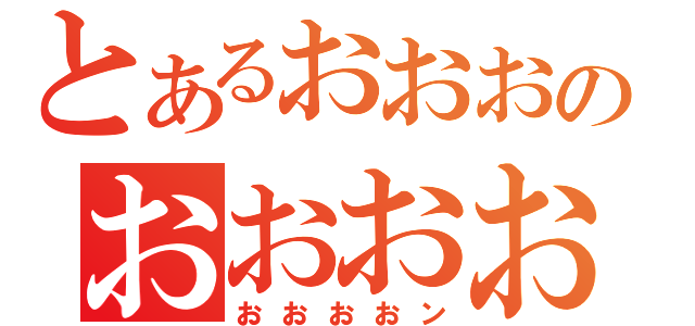 とあるおおおのおおおお（おおおおン）