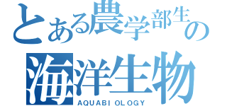 とある農学部生の海洋生物学（ＡＱＵＡＢＩＯＬＯＧＹ）