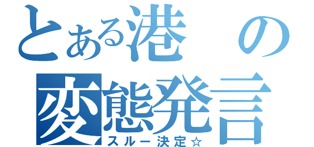 とある港の変態発言（スルー決定☆）