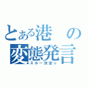 とある港の変態発言（スルー決定☆）