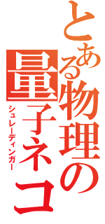 とある物理の量子ネコ（シュレーディンガー）