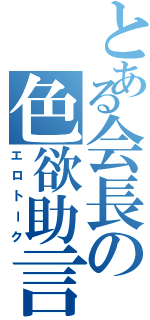 とある会長の色欲助言（エロトーク）