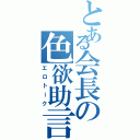 とある会長の色欲助言（エロトーク）