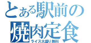 とある駅前の焼肉定食（ライス大盛り無料）