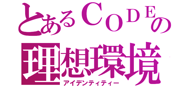 とあるＣＯＤＥ：０１７の理想環境（アイデンティティー）