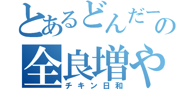 とあるどんだーの全良増やし（チキン日和）