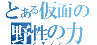 とある仮面の野性の力（アマゾン）