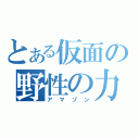 とある仮面の野性の力（アマゾン）