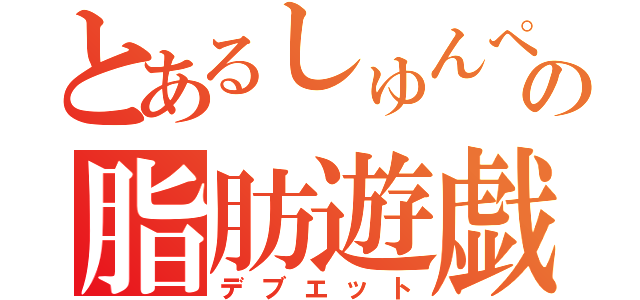 とあるしゅんぺの脂肪遊戯（デブエット）