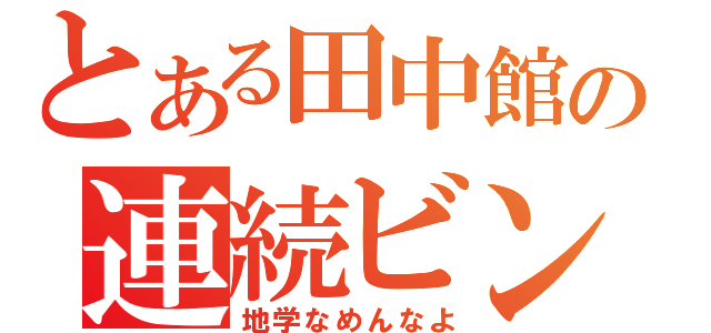 とある田中館の連続ビンタ（地学なめんなよ）