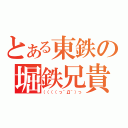 とある東鉄の堀鉄兄貴（（（（（っ＾Д＾）っ）