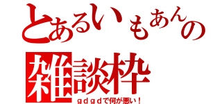 とあるいもあんの雑談枠（ｇｄｇｄで何が悪い！）