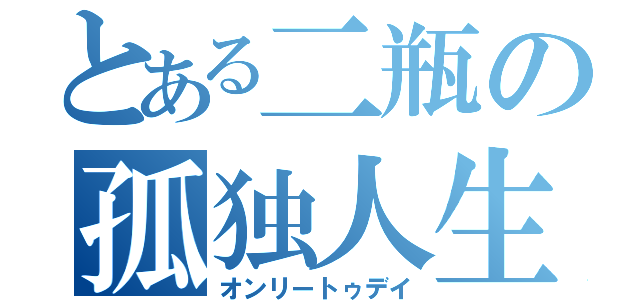 とある二瓶の孤独人生（オンリートゥデイ）