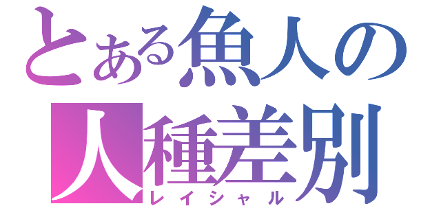 とある魚人の人種差別（レイシャル）