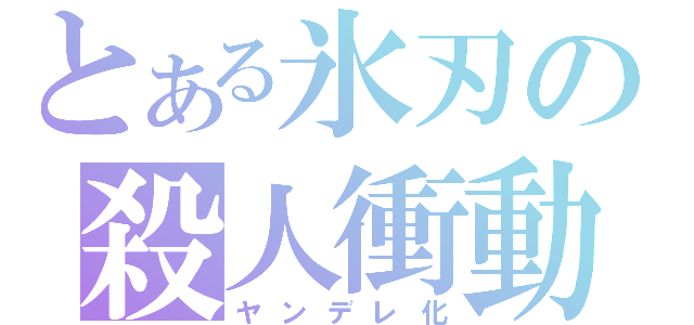 とある氷刃の殺人衝動（ヤンデレ化）