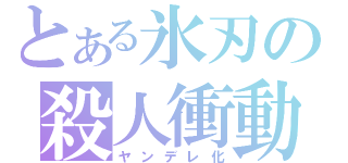 とある氷刃の殺人衝動（ヤンデレ化）