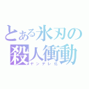 とある氷刃の殺人衝動（ヤンデレ化）