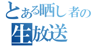 とある晒し者の生放送（）