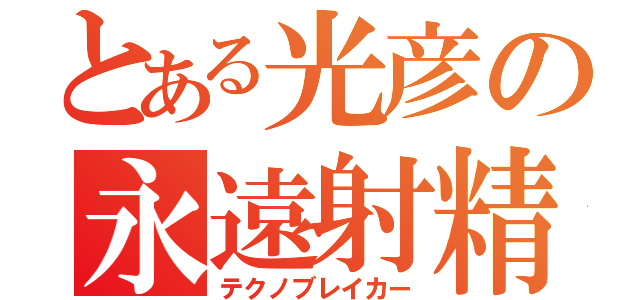 とある光彦の永遠射精（テクノブレイカー）