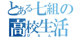 とある七組の高校生活（ぴえん）