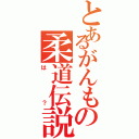 とあるがんもの柔道伝説（は？）