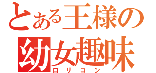 とある王様の幼女趣味（ロリコン）