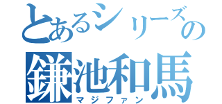 とあるシリーズの鎌池和馬ガチ勢（マジファン）