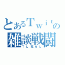 とあるＴｗｉｔｔｅｒの雑談戦闘（ＴＬ荒らし）