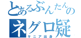 とあるぶんたんのネグロ疑惑（ケニア出身）