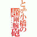 とある小橋の超剛腕砲（ラリアット）