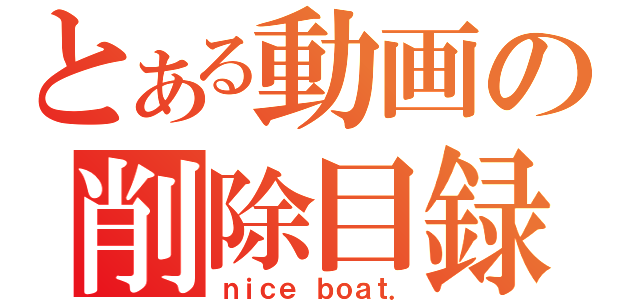 とある動画の削除目録（ｎｉｃｅ ｂｏａｔ．）