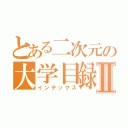 とある二次元の大学目録Ⅱ（インデックス）